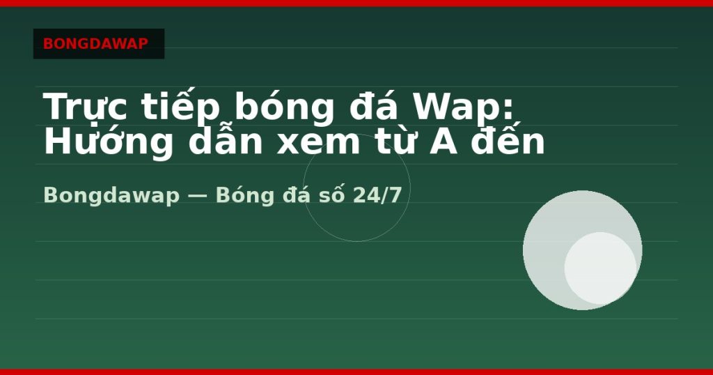 Trực tiếp bóng đá Wap: Hướng dẫn xem từ A đến Z — trực tiếp bóng đá wap | Bongdawap