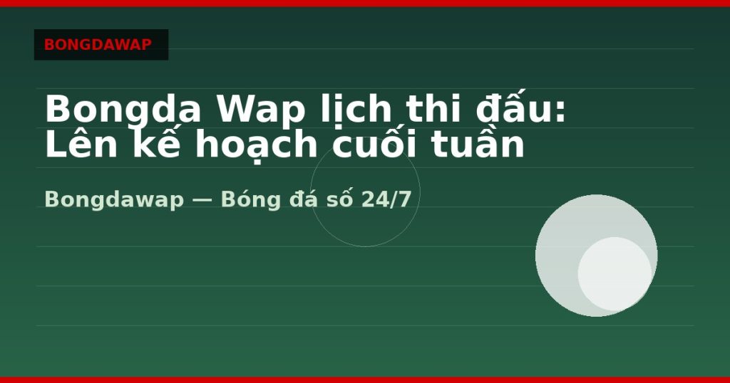 Bongda Wap lịch thi đấu: Lên kế hoạch cuối tuần — bongda wap | Bongdawap