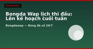 Bongda Wap lịch thi đấu: Lên kế hoạch cuối tuần