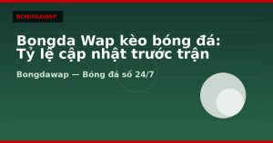 Bongda Wap kèo bóng đá: Tỷ lệ cập nhật trước trận