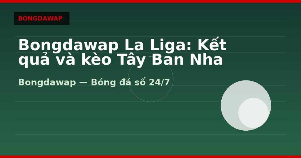 Bongdawap La Liga: Kết quả và kèo Tây Ban Nha — bongdawap | Bongdawap