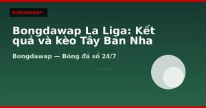 Bongdawap La Liga: Kết quả và kèo Tây Ban Nha