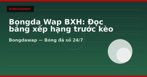 Bongda Wap BXH: Đọc bảng xếp hạng trước kèo