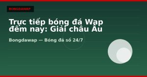 Trực tiếp bóng đá Wap đêm nay: Giải châu Âu