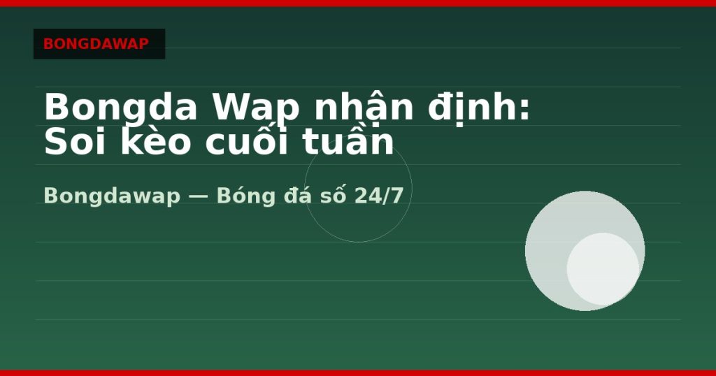 Bongda Wap nhận định: Soi kèo cuối tuần — bongda wap | Bongdawap