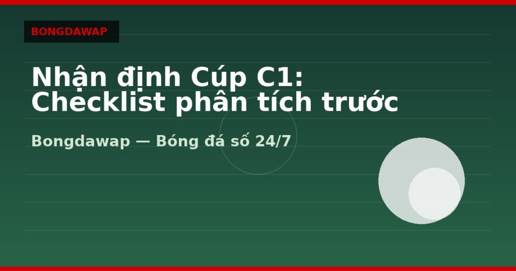 Nhận định Cúp C1: Checklist phân tích trước trận — nhận định cúp c1 | Bongdawap