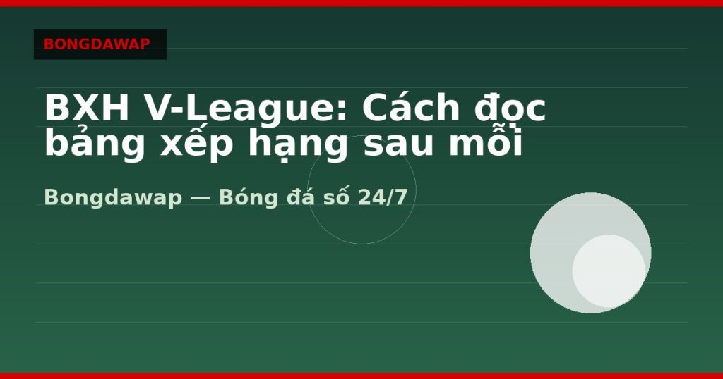 BXH V-League: Cách đọc bảng xếp hạng sau mỗi vòng — bxh v-league | Bongdawap