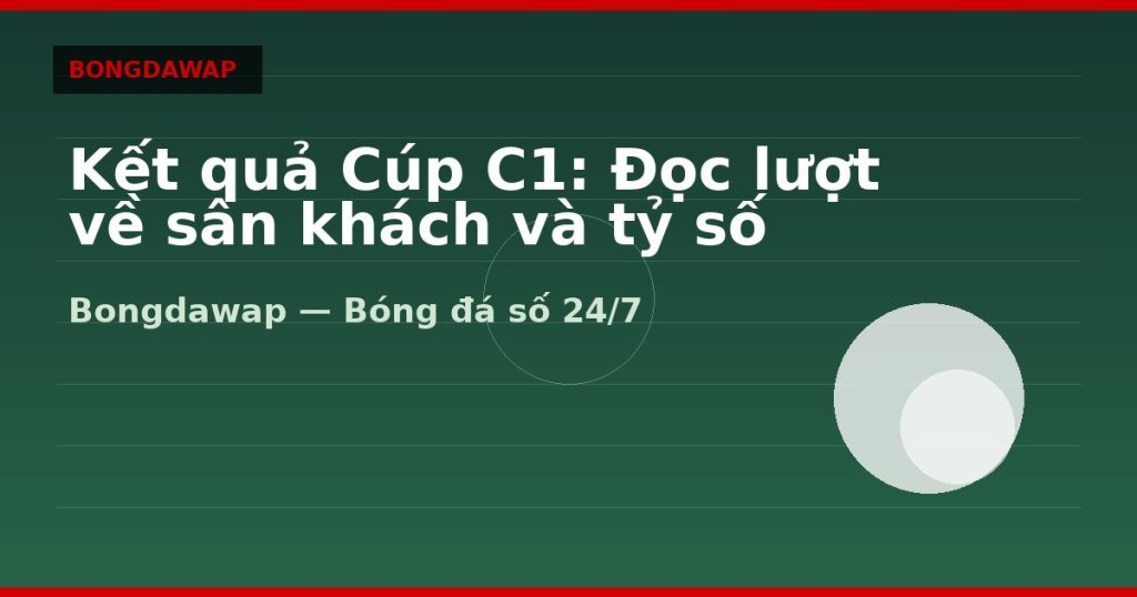 Kết quả Cúp C1: Đọc lượt về sân khách và tỷ số tổng — kết quả cúp c1 | Bongdawap